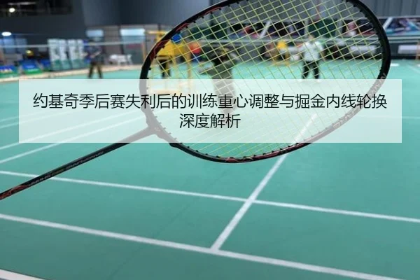 约基奇季后赛失利后的训练重心调整与掘金内线轮换深度解析