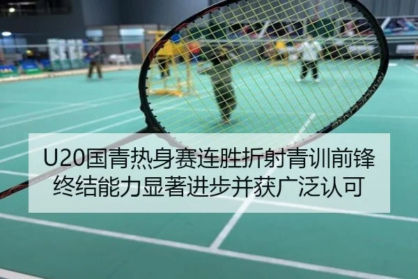 U20国青热身赛连胜折射青训前锋终结能力显著进步并获广泛认可