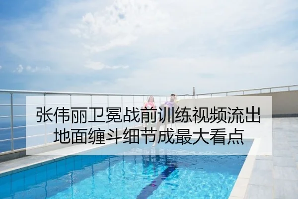 张伟丽卫冕战前训练视频流出 地面缠斗细节成最大看点
