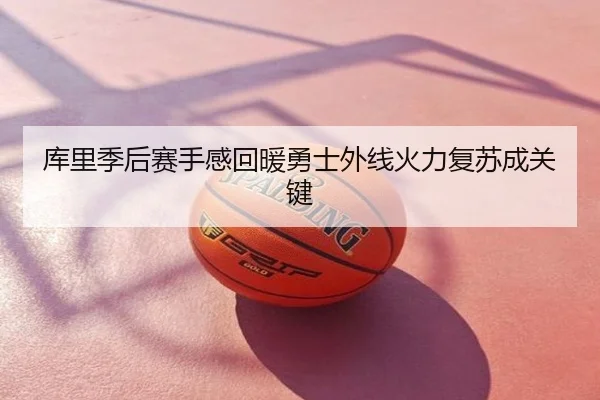 库里季后赛手感回暖勇士外线火力复苏成关键